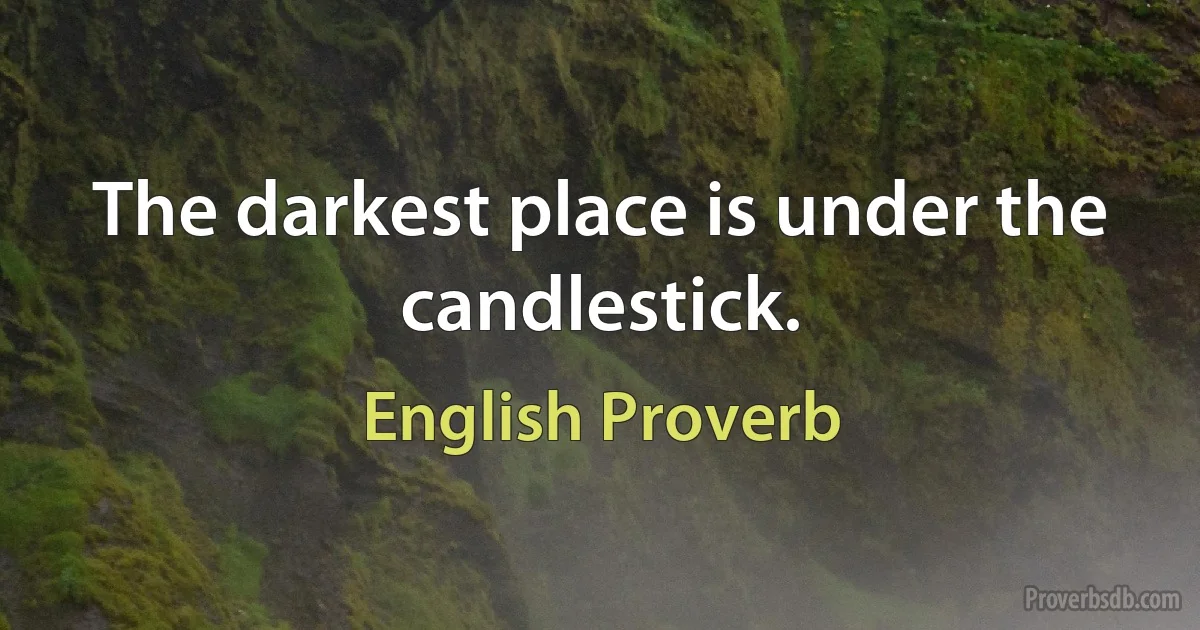 The darkest place is under the candlestick. (English Proverb)