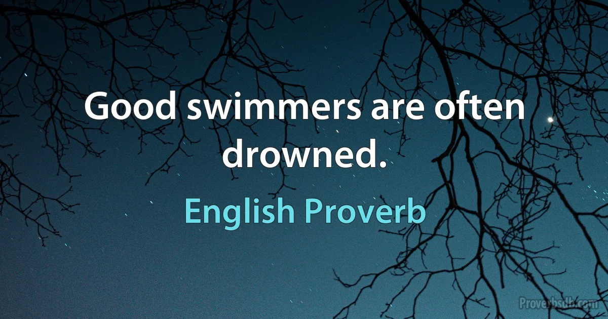 Good swimmers are often drowned. (English Proverb)