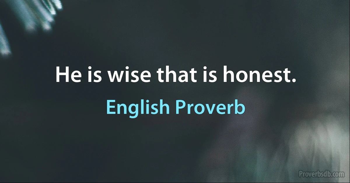 He is wise that is honest. (English Proverb)