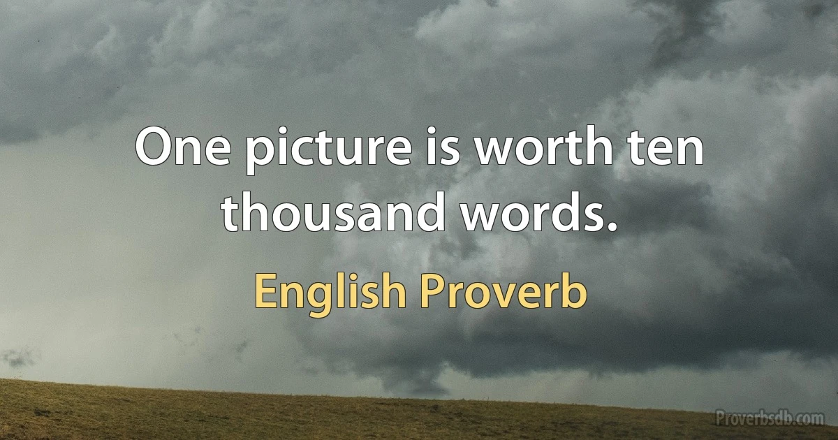 One picture is worth ten thousand words. (English Proverb)