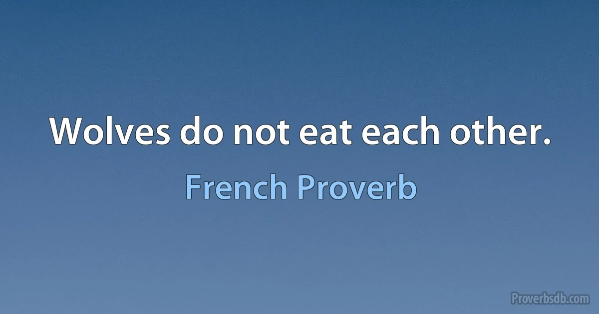 Wolves do not eat each other. (French Proverb)