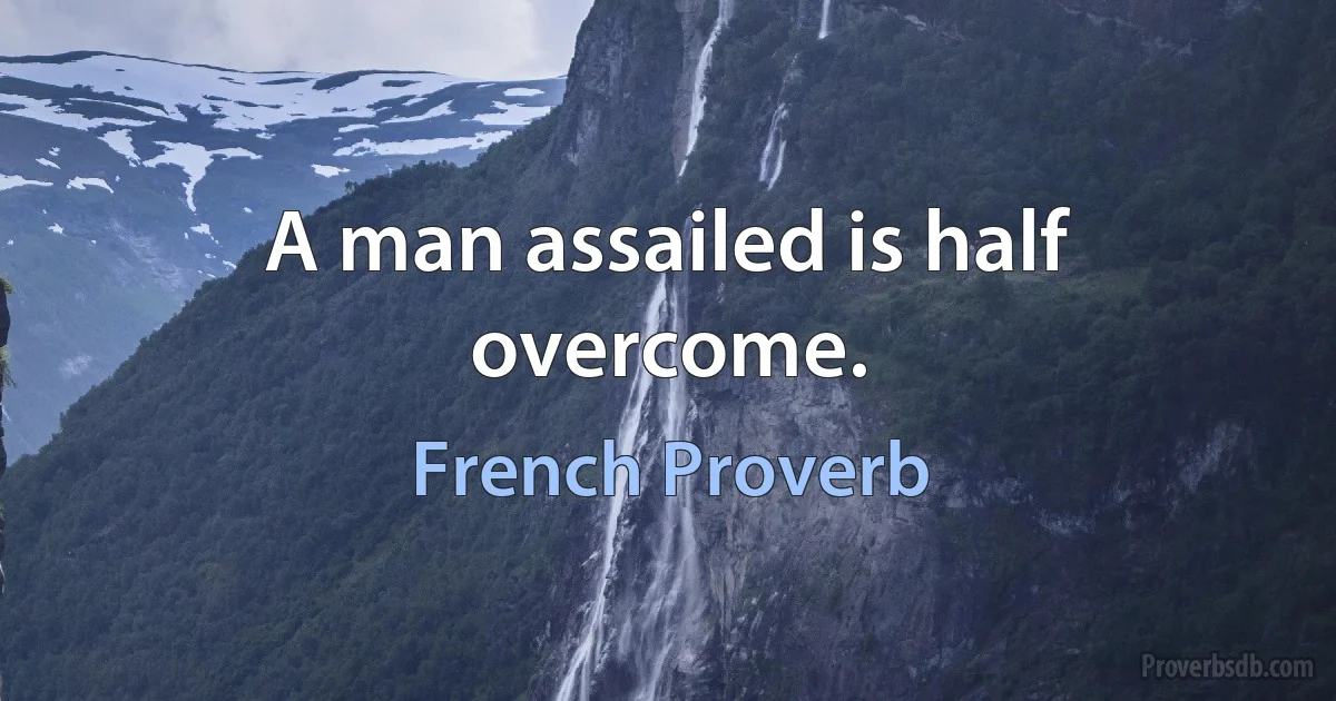 A man assailed is half overcome. (French Proverb)