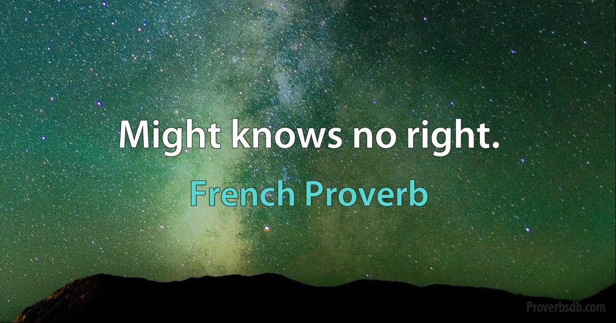 Might knows no right. (French Proverb)