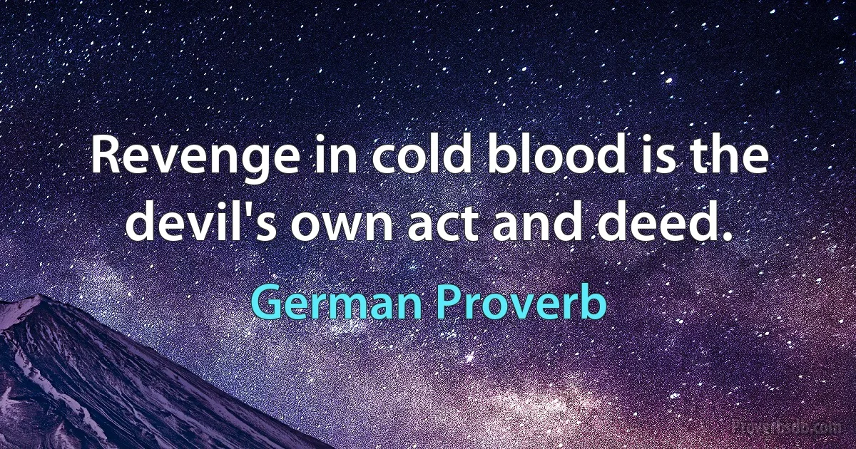 Revenge in cold blood is the devil's own act and deed. (German Proverb)