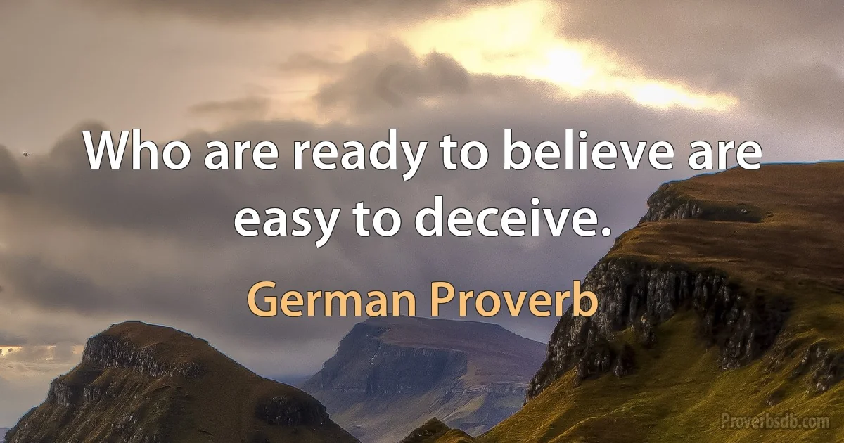 Who are ready to believe are easy to deceive. (German Proverb)