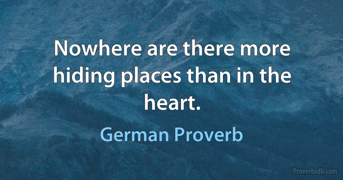 Nowhere are there more hiding places than in the heart. (German Proverb)