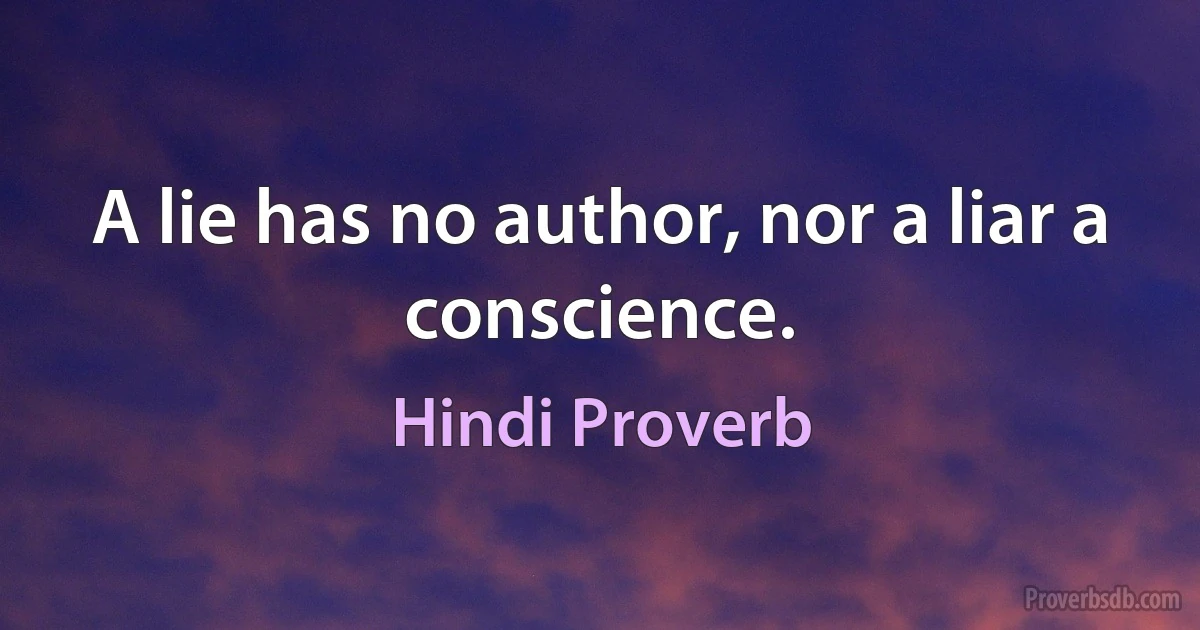 A lie has no author, nor a liar a conscience. (Hindi Proverb)