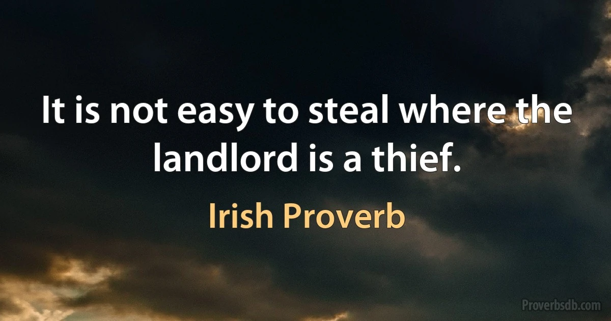 It is not easy to steal where the landlord is a thief. (Irish Proverb)