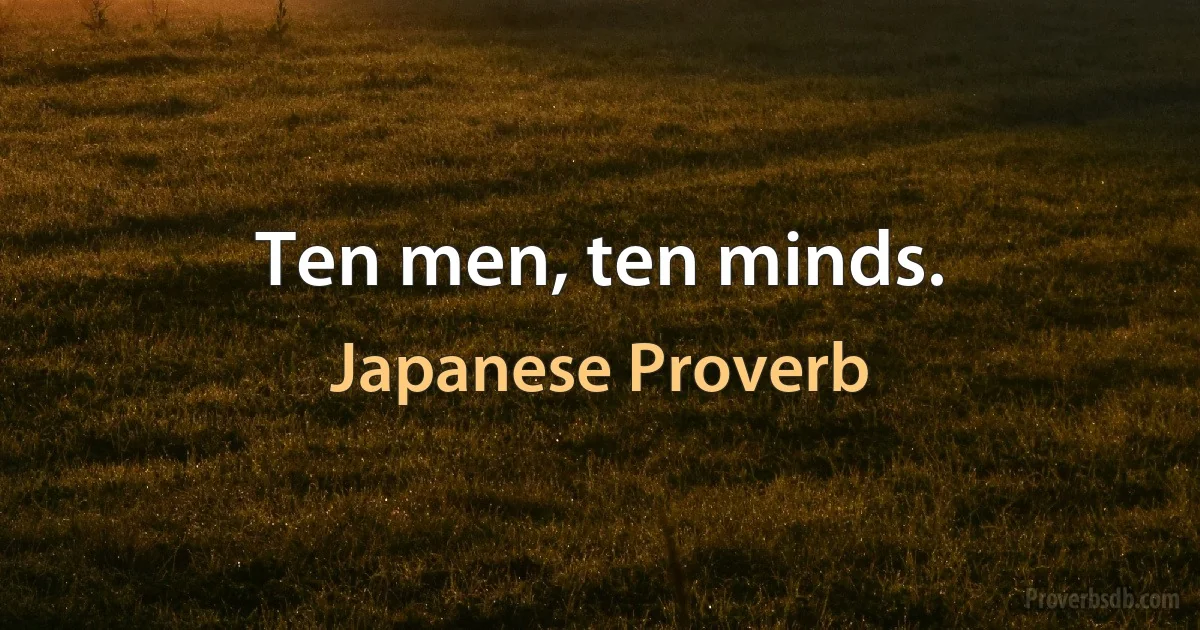 Ten men, ten minds. (Japanese Proverb)