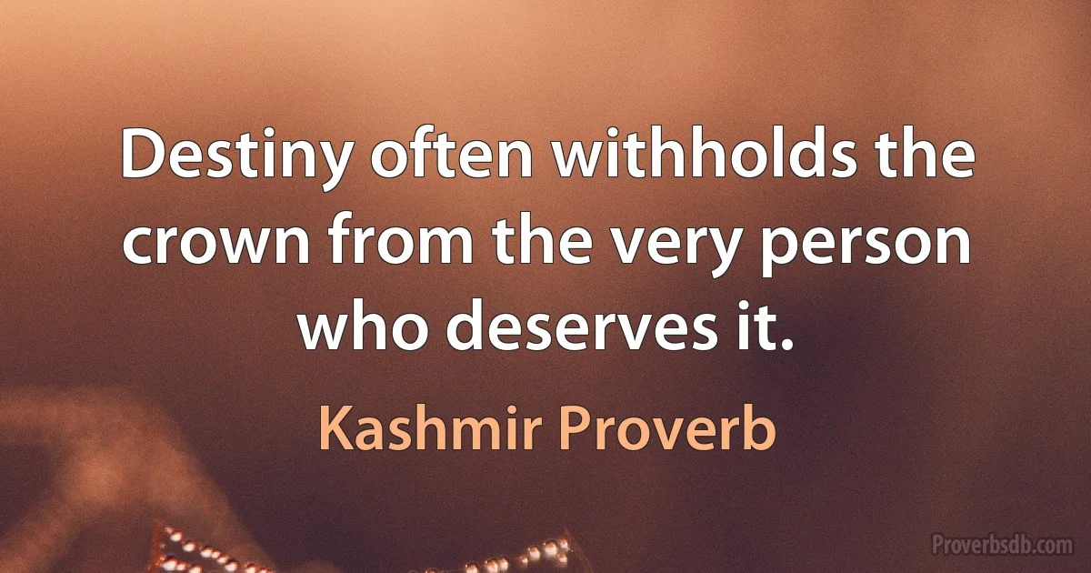 Destiny often withholds the crown from the very person who deserves it. (Kashmir Proverb)