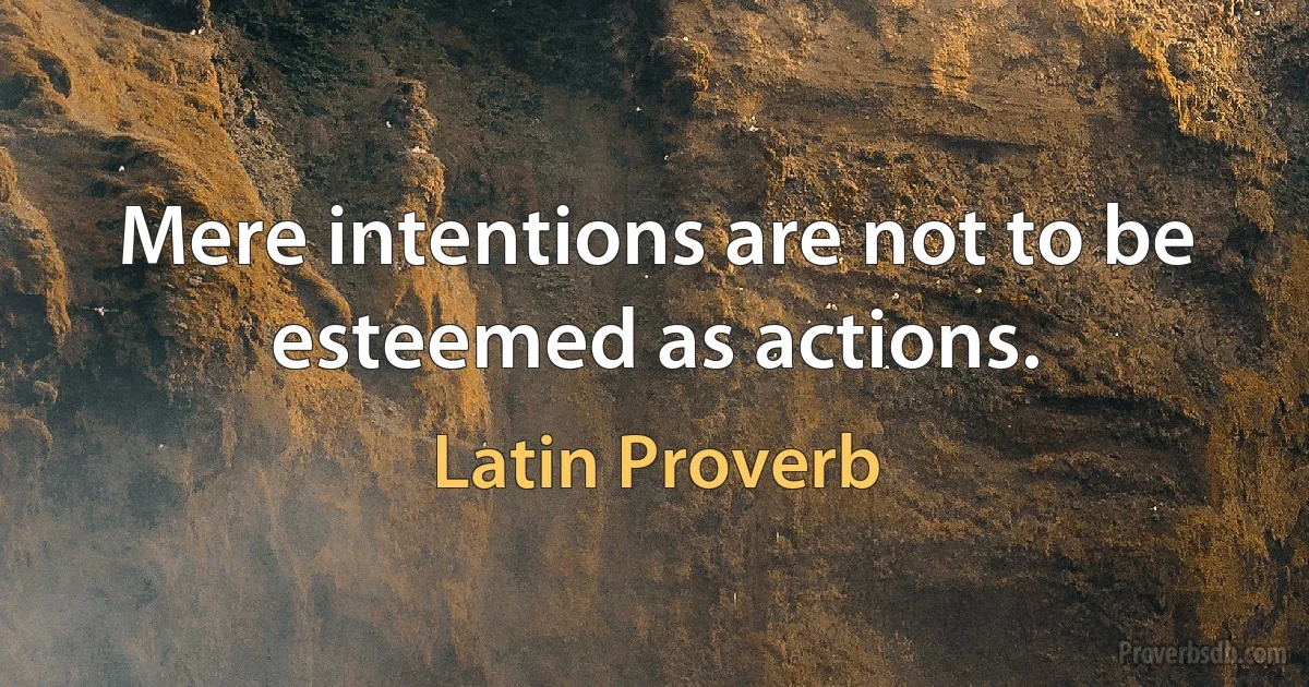 Mere intentions are not to be esteemed as actions. (Latin Proverb)