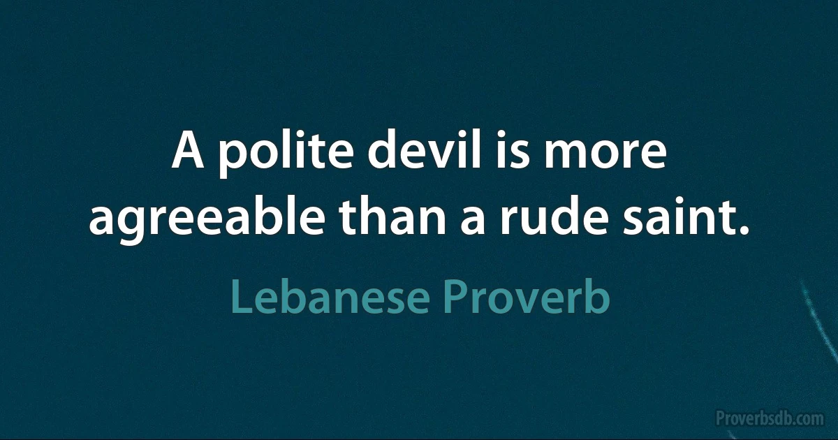 A polite devil is more agreeable than a rude saint. (Lebanese Proverb)