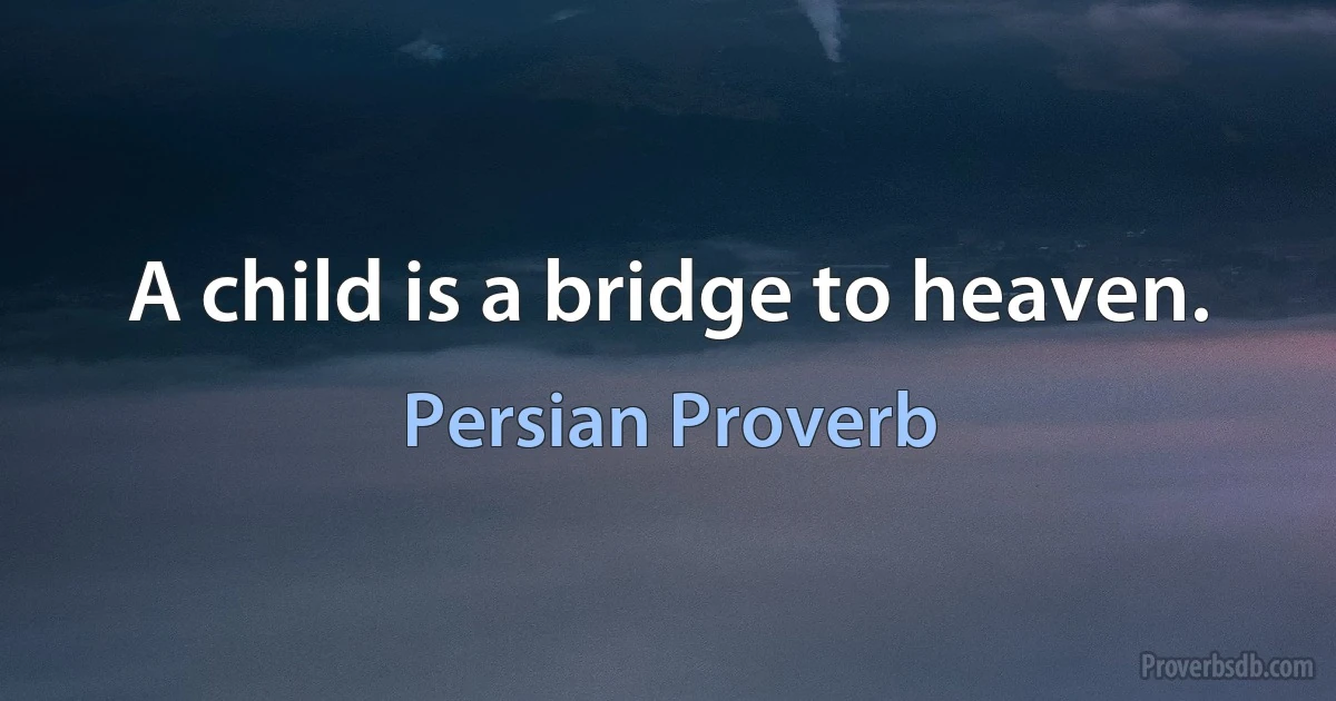 A child is a bridge to heaven. (Persian Proverb)