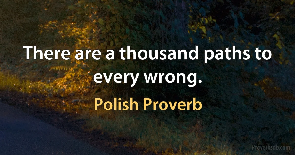 There are a thousand paths to every wrong. (Polish Proverb)