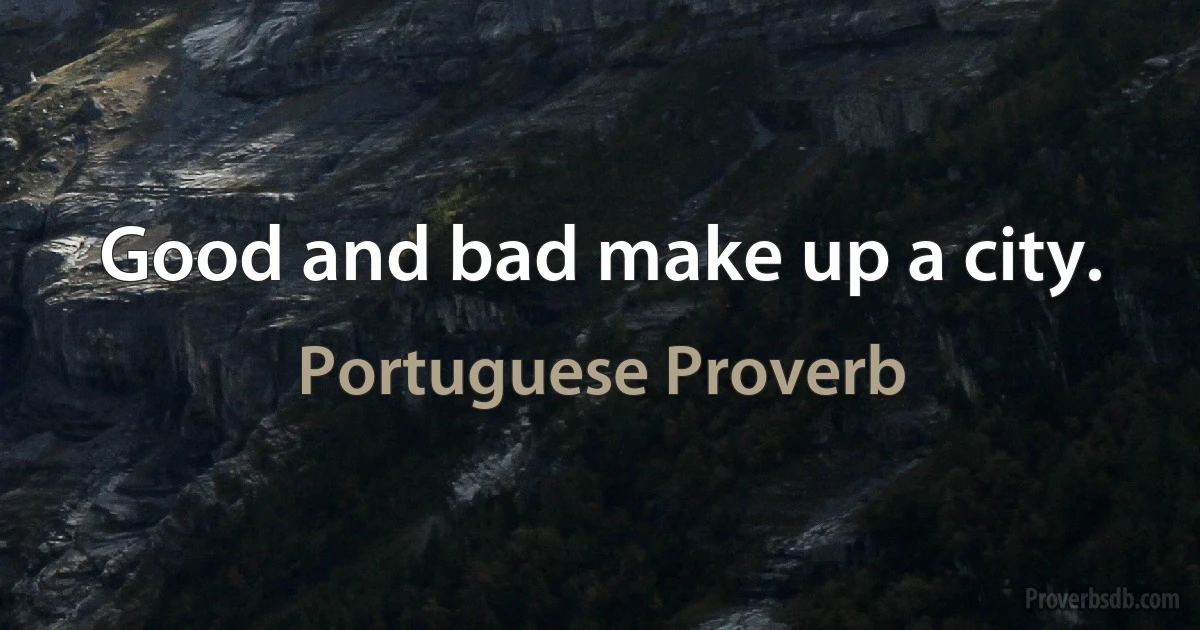 Good and bad make up a city. (Portuguese Proverb)