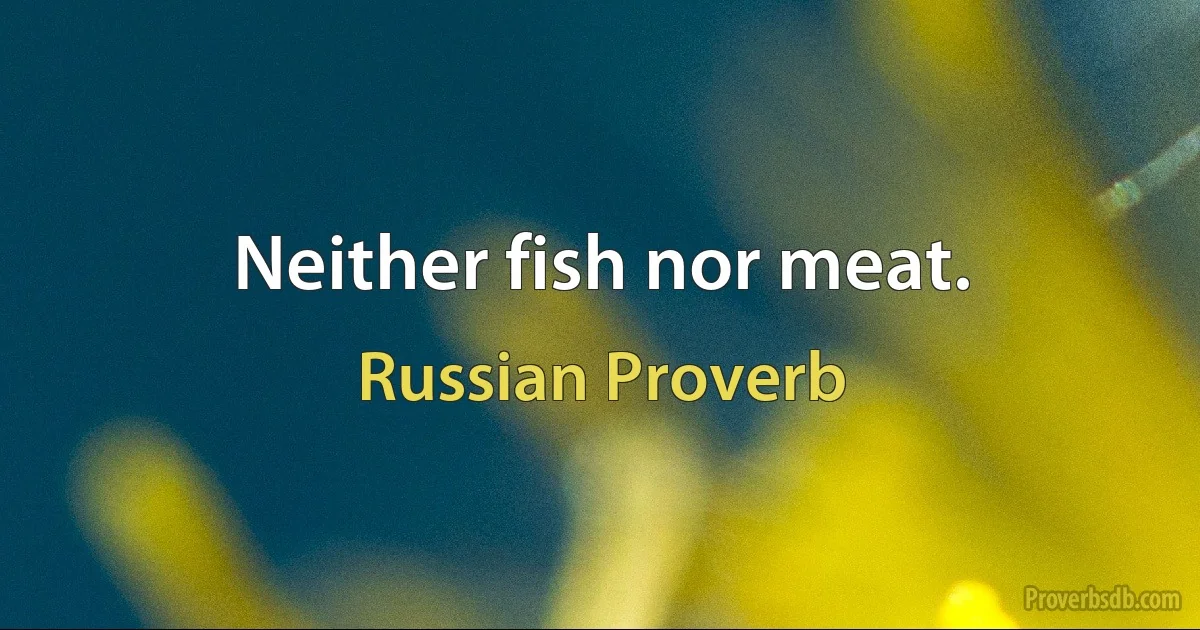 Neither fish nor meat. (Russian Proverb)