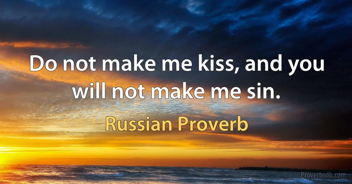 Do not make me kiss, and you will not make me sin. (Russian Proverb)