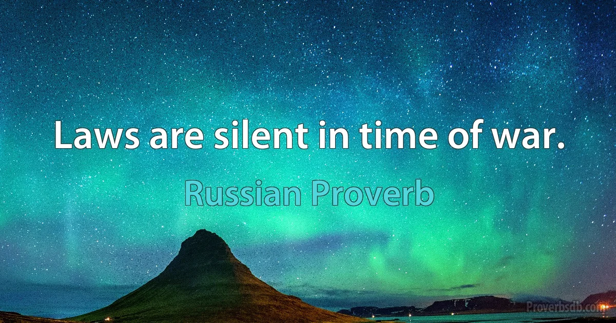 Laws are silent in time of war. (Russian Proverb)