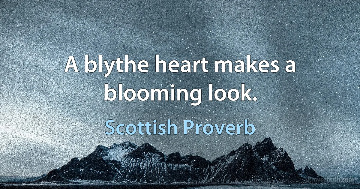 A blythe heart makes a blooming look. (Scottish Proverb)