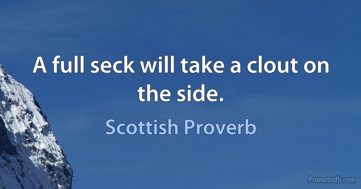 A full seck will take a clout on the side. (Scottish Proverb)