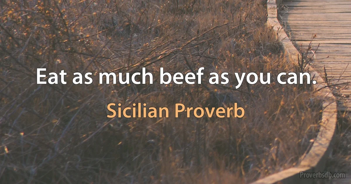 Eat as much beef as you can. (Sicilian Proverb)