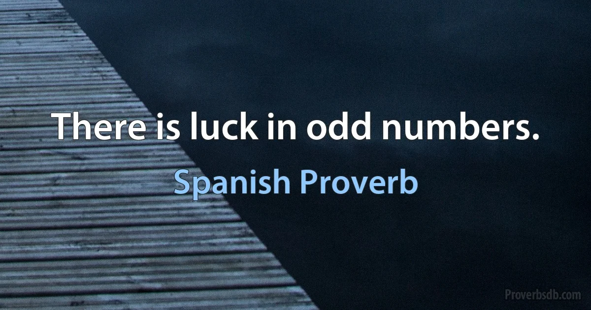 There is luck in odd numbers. (Spanish Proverb)