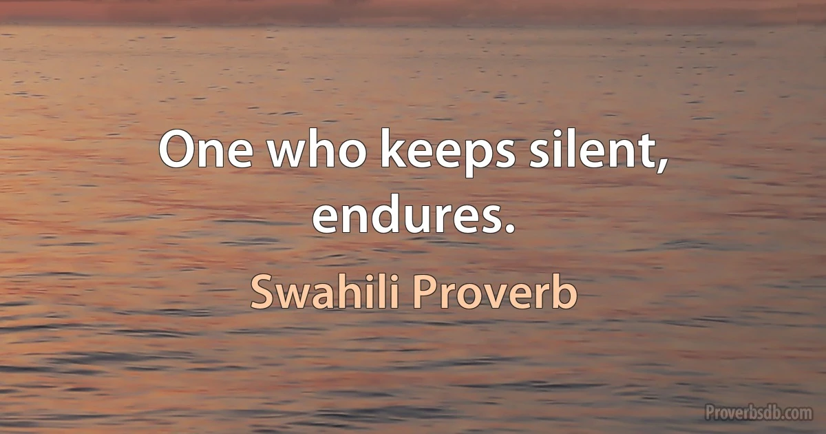 One who keeps silent, endures. (Swahili Proverb)