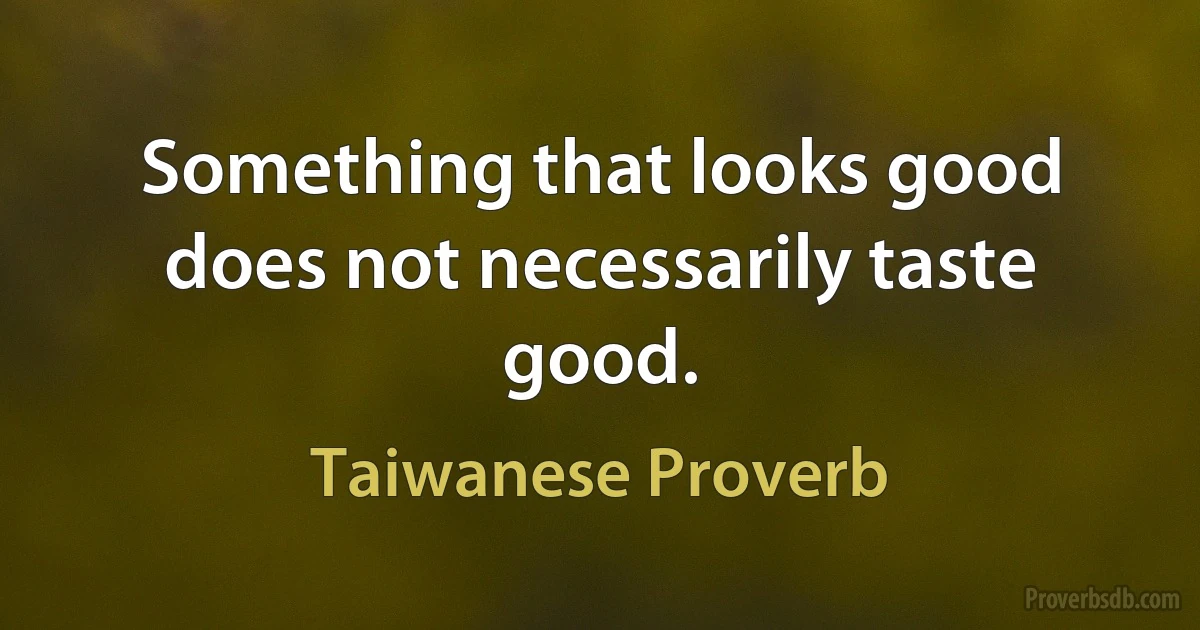 Something that looks good does not necessarily taste good. (Taiwanese Proverb)