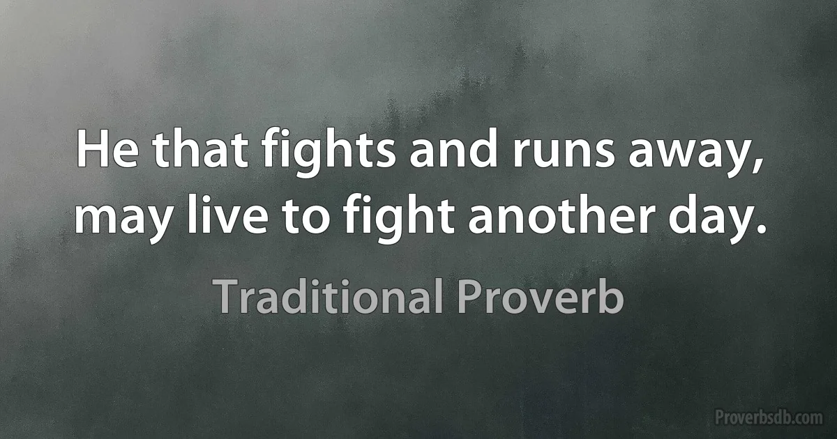 He that fights and runs away, may live to fight another day. (Traditional Proverb)