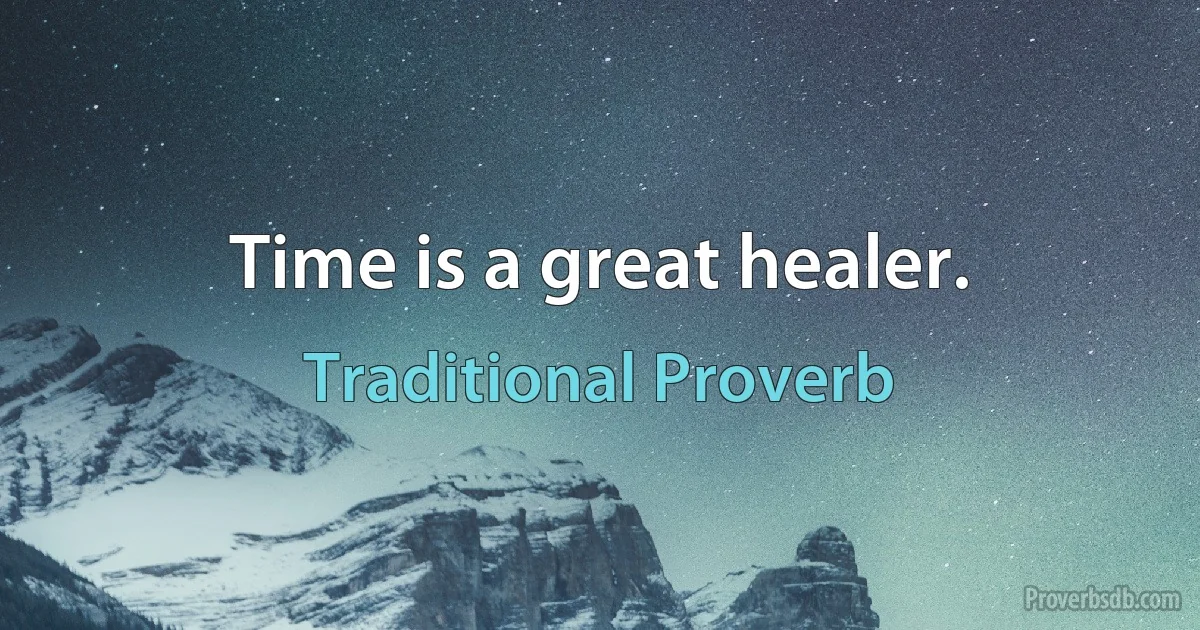 Time is a great healer. (Traditional Proverb)