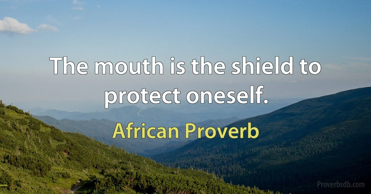 The mouth is the shield to protect oneself. (African Proverb)