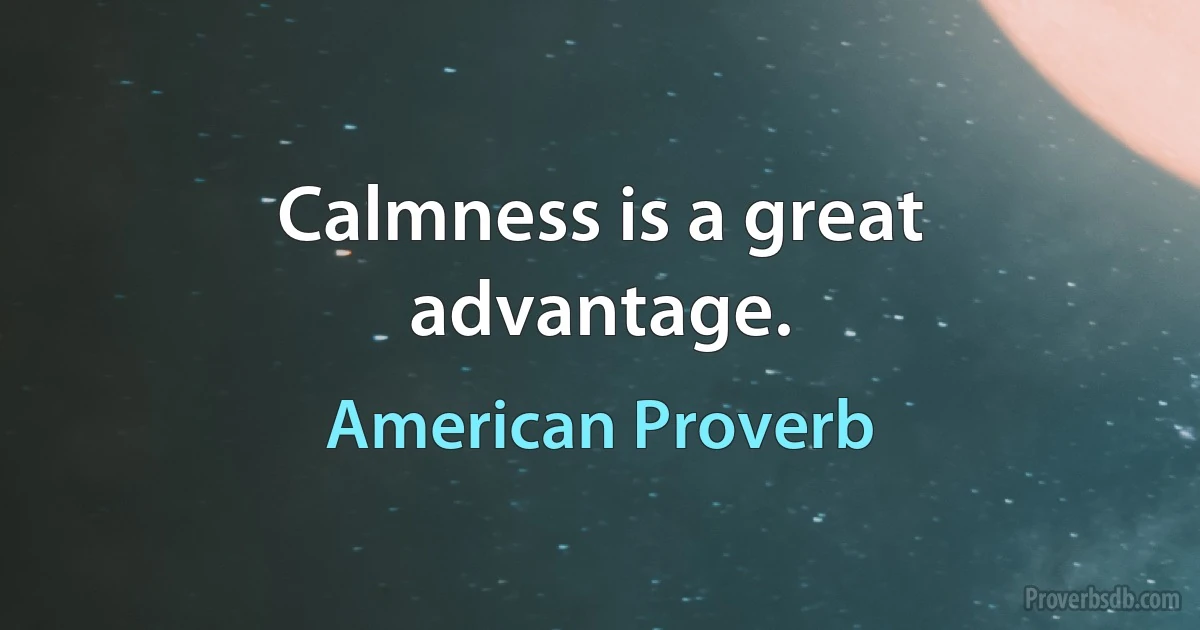 Calmness is a great advantage. (American Proverb)