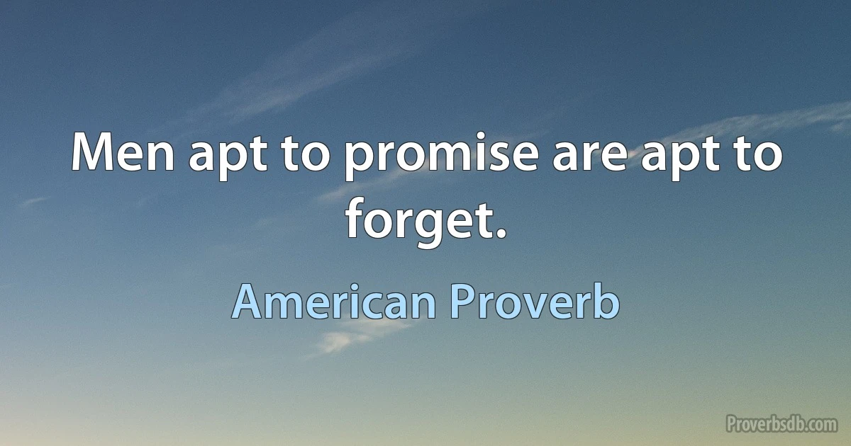 Men apt to promise are apt to forget. (American Proverb)