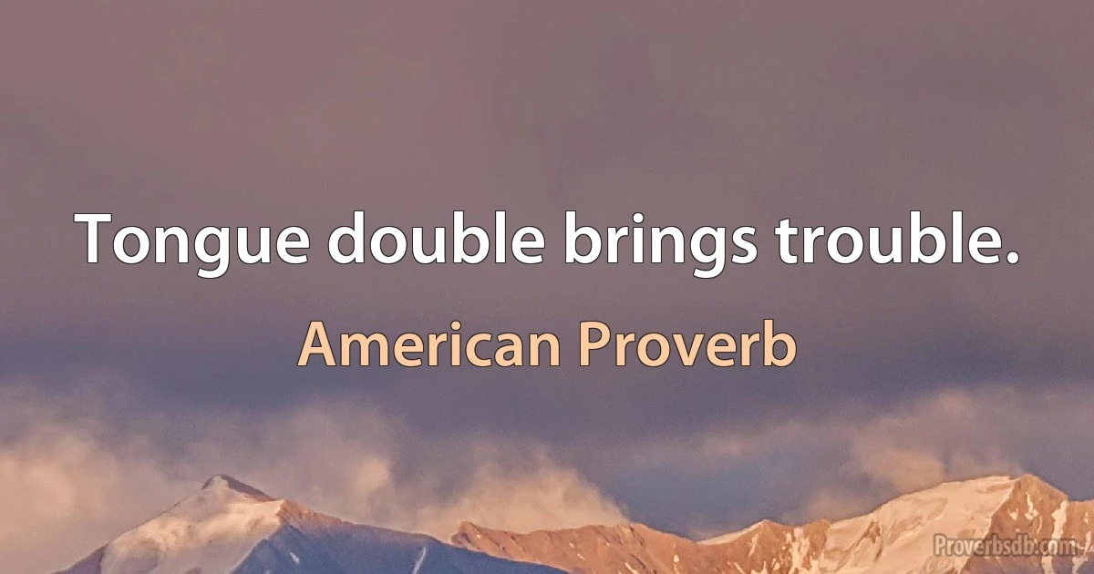 Tongue double brings trouble. (American Proverb)