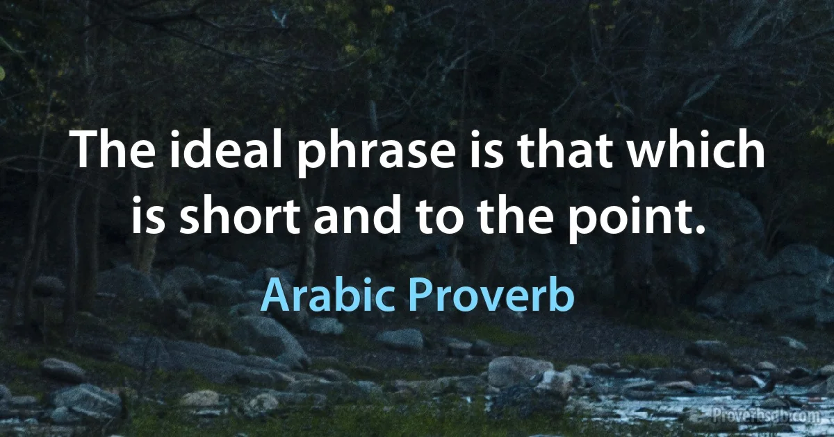 The ideal phrase is that which is short and to the point. (Arabic Proverb)