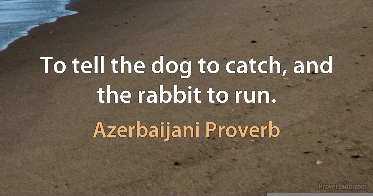 To tell the dog to catch, and the rabbit to run. (Azerbaijani Proverb)