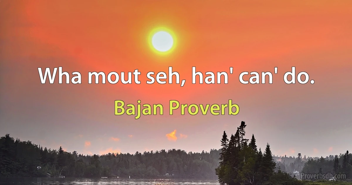 Wha mout seh, han' can' do. (Bajan Proverb)