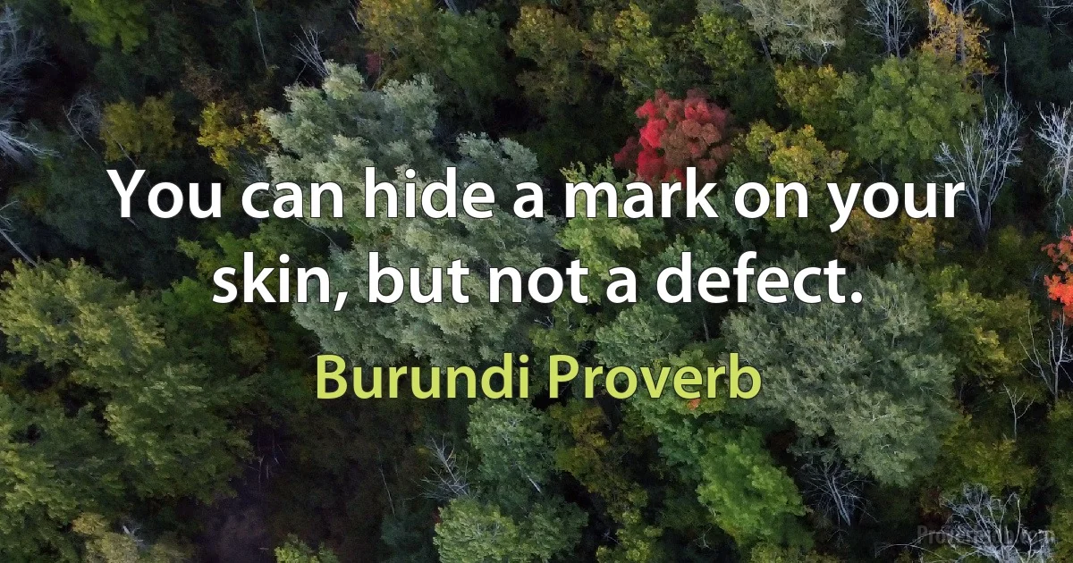 You can hide a mark on your skin, but not a defect. (Burundi Proverb)