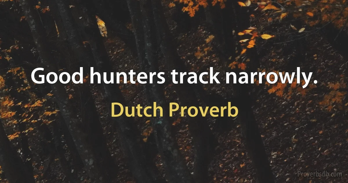 Good hunters track narrowly. (Dutch Proverb)