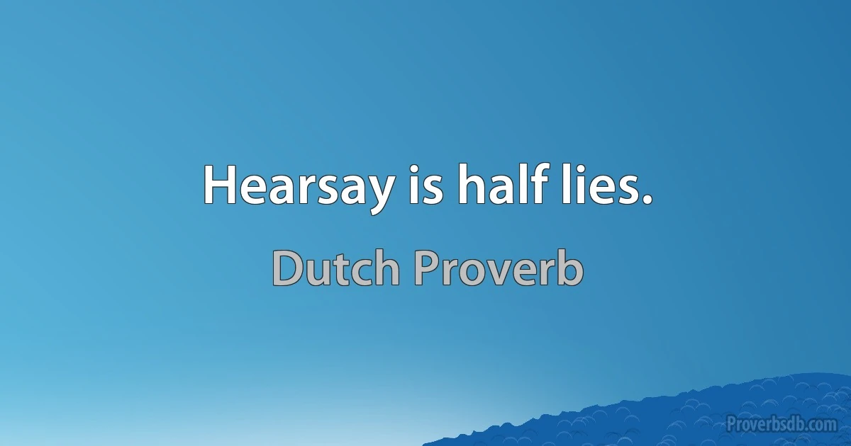 Hearsay is half lies. (Dutch Proverb)