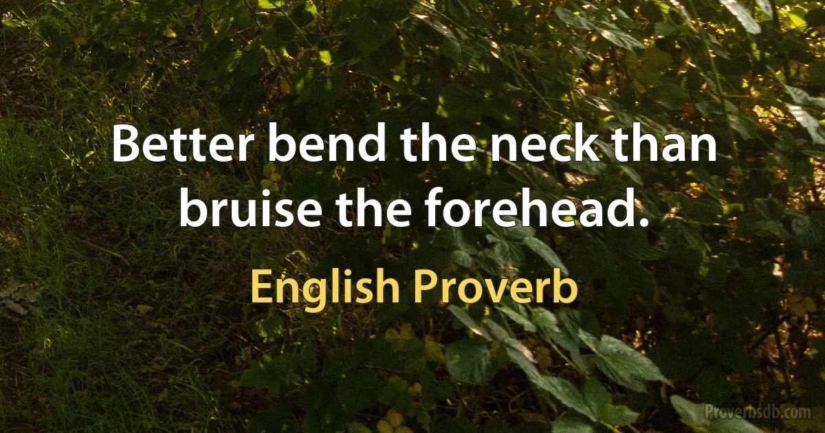 Better bend the neck than bruise the forehead. (English Proverb)