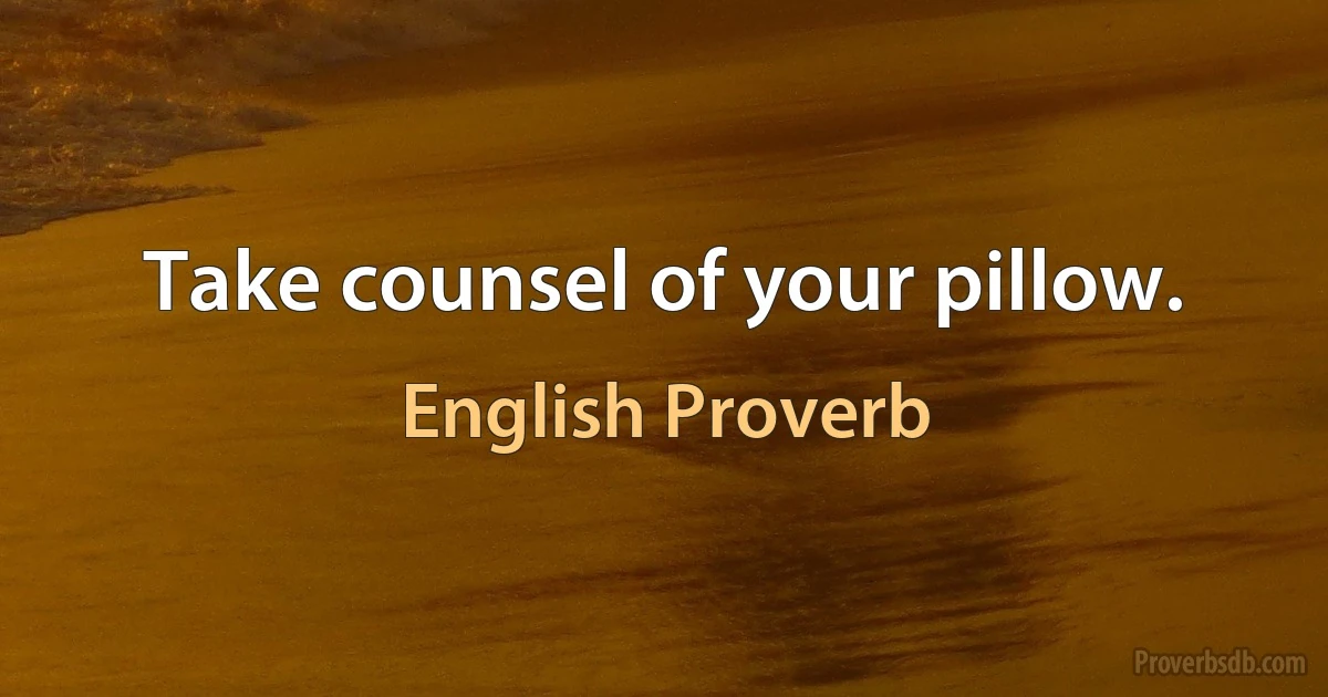 Take counsel of your pillow. (English Proverb)