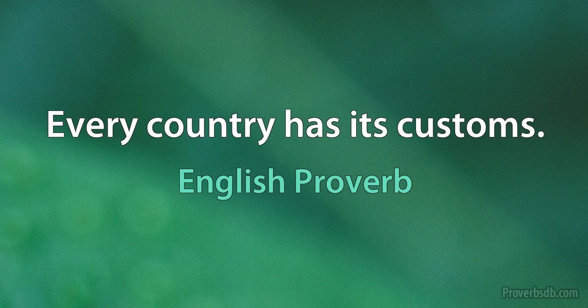 Every country has its customs. (English Proverb)