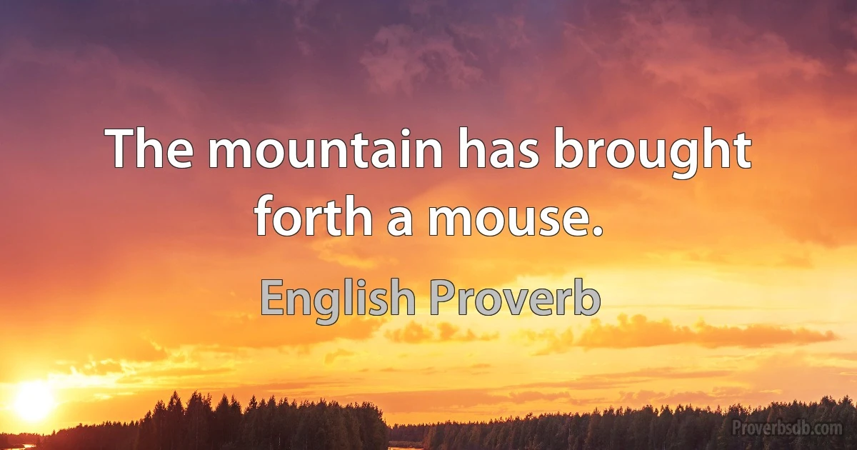 The mountain has brought forth a mouse. (English Proverb)