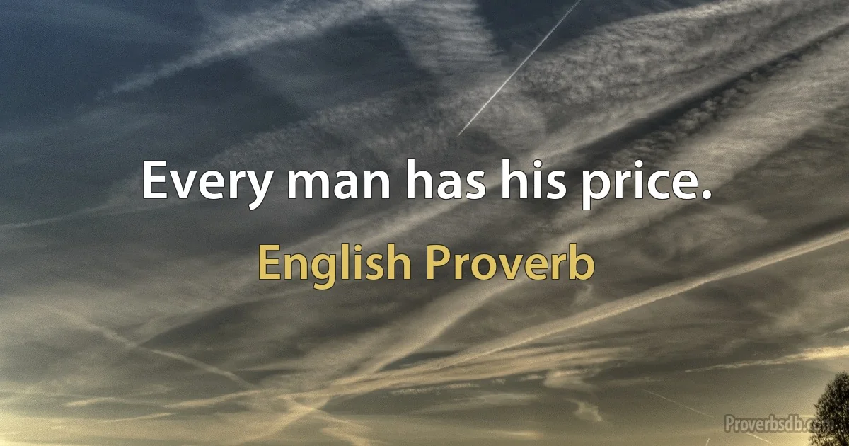 Every man has his price. (English Proverb)