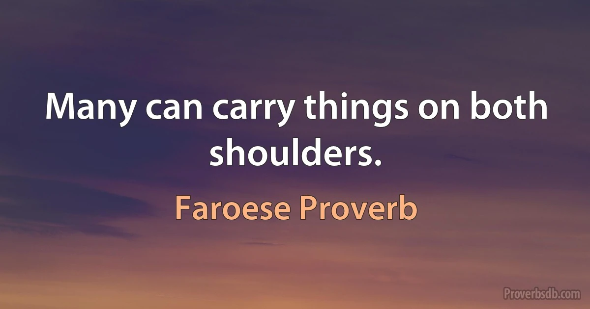 Many can carry things on both shoulders. (Faroese Proverb)