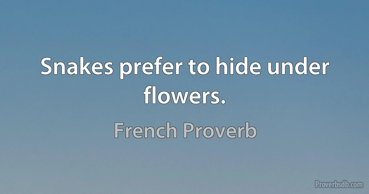 Snakes prefer to hide under flowers. (French Proverb)