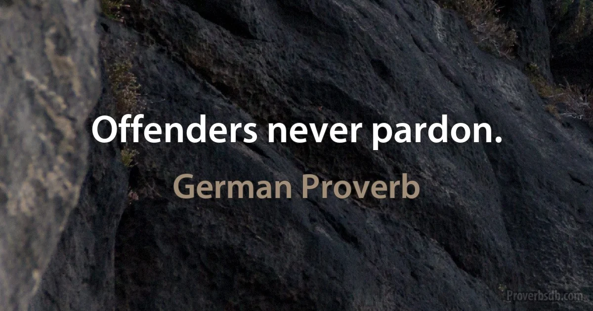 Offenders never pardon. (German Proverb)