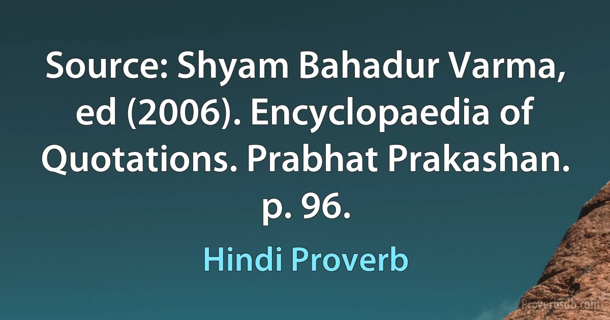 Source: Shyam Bahadur Varma, ed (2006). Encyclopaedia of Quotations. Prabhat Prakashan. p. 96. (Hindi Proverb)