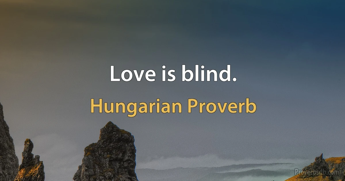 Love is blind. (Hungarian Proverb)